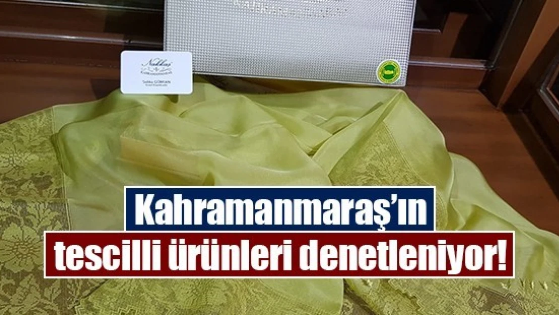 Kahramanmaraş'ın tescilli ürünleri denetleniyor!