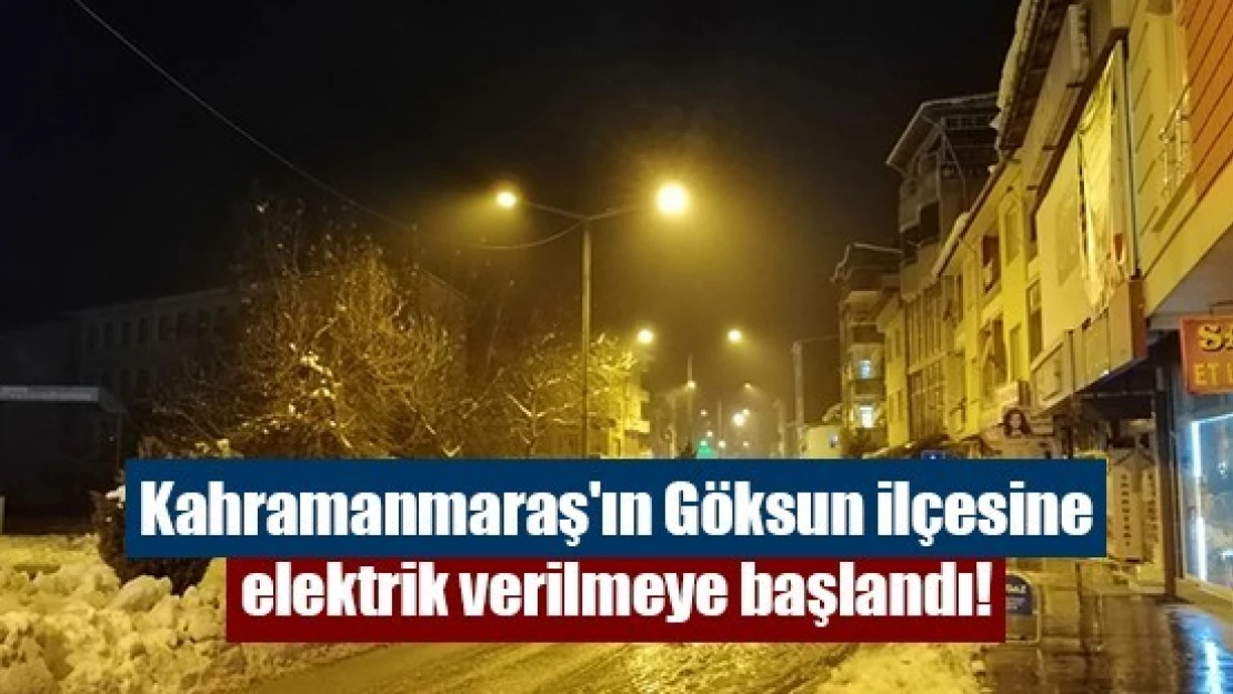 Kahramanmaraş'ın Göksun ilçesine elektrik verilmeye başlandı!