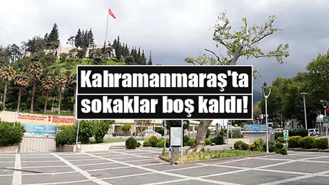 Kahramanmaraş'ta sokaklar boş kaldı!