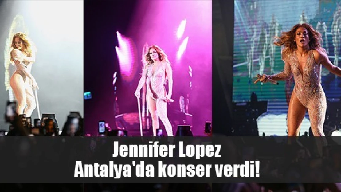 Jennifer Lopez Antalya'da konser verdi!