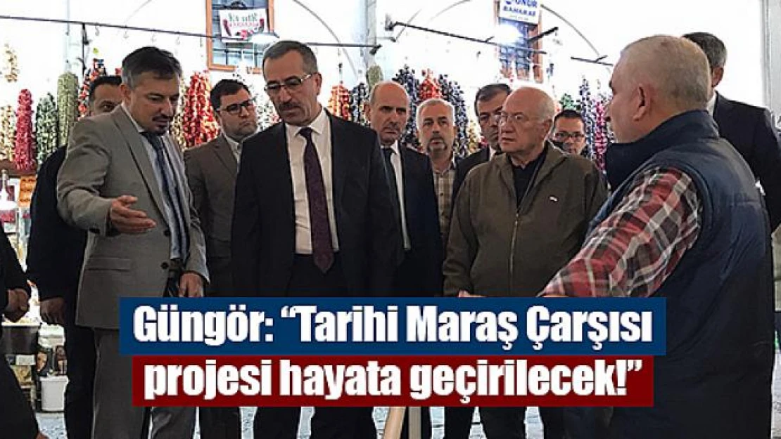 Güngör: 'Tarihi Maraş Çarşısı projesi hayata geçirilecek!'