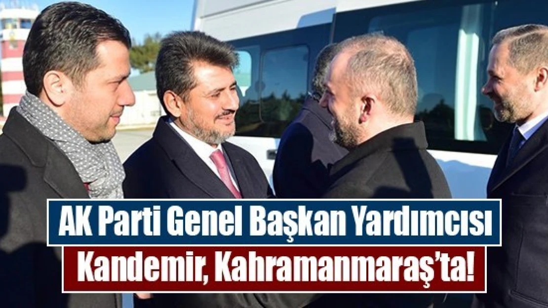 AK Parti Genel Başkan Yardımcısı Kandemir, Kahramanmaraş'ta!