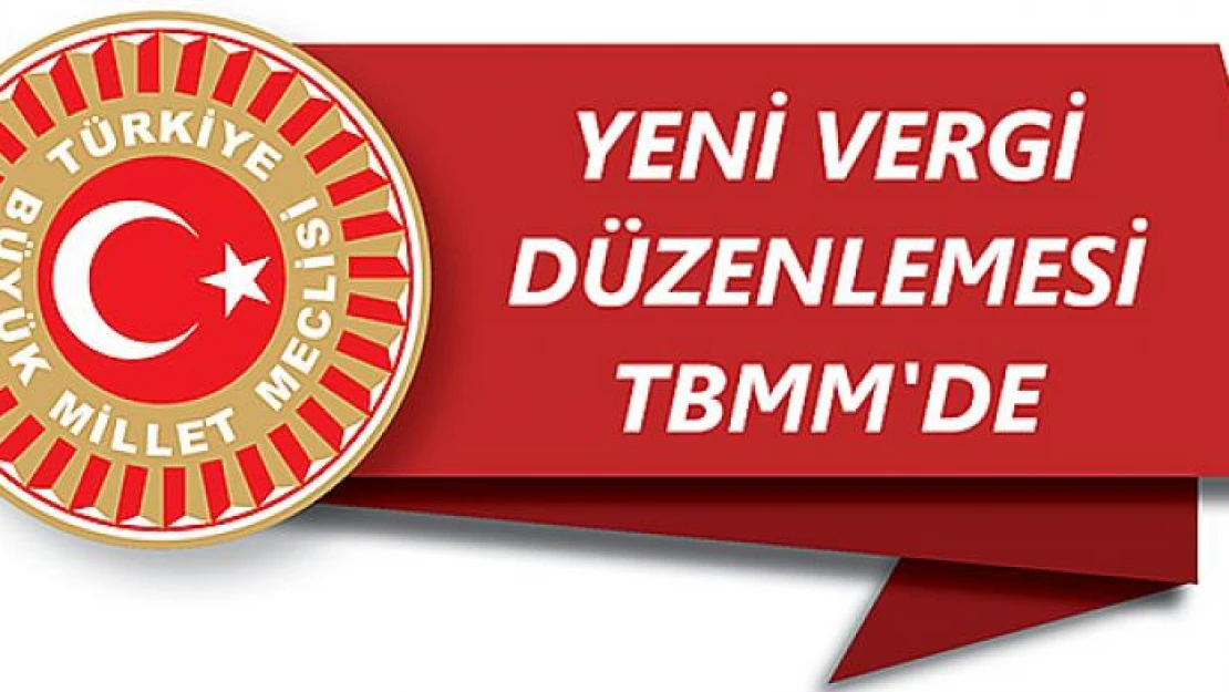 Yeni vergi düzenlemesi TBMM'de!