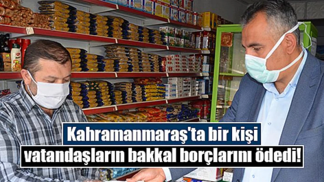 Kahramanmaraş'ta bir kişi vatandaşların bakkal borçlarını ödedi!