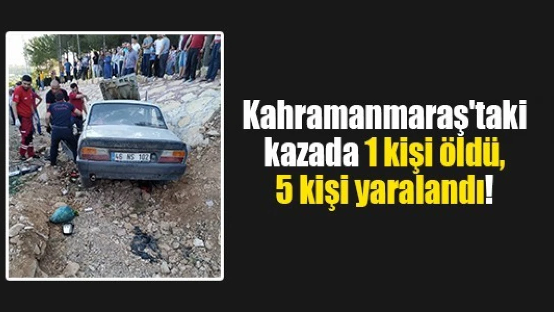 Kahramanmaraş'taki kazada 1 kişi öldü, 5 kişi yaralandı!