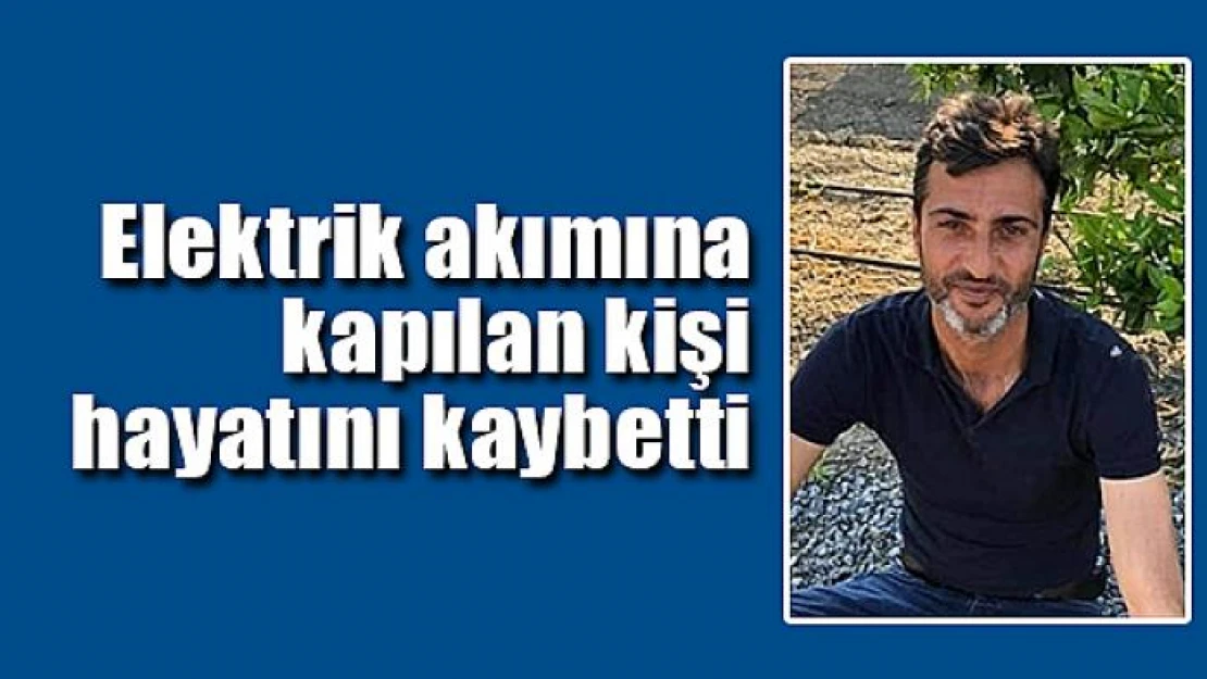 Elektrik akımına kapılan kişi hayatını kaybetti