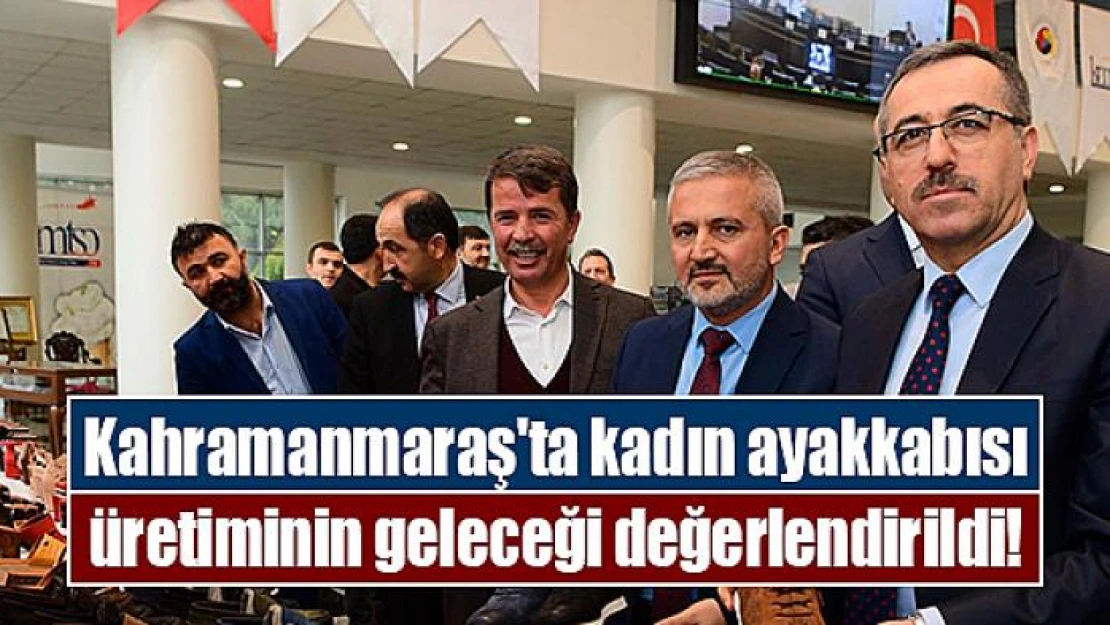 Kahramanmaraş'ta kadın ayakkabısı üretiminin geleceği değerlendirildi!