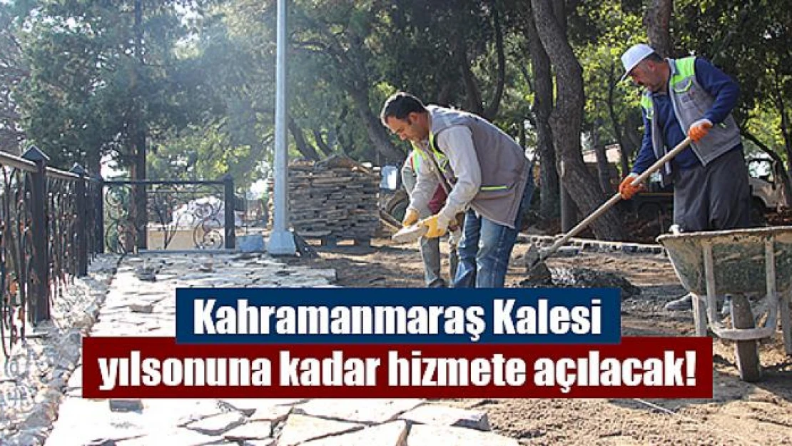 Kahramanmaraş Kalesi yılsonuna kadar hizmete açılacak!