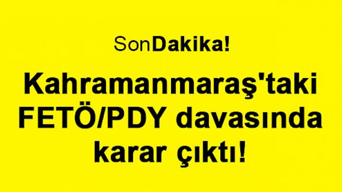 Kahramanmaraş'taki FETÖ/PDY davasında karar çıktı!