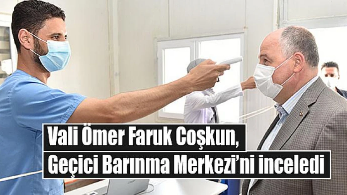 Vali Coşkun, Geçici Barınma Merkezi'ni inceledi