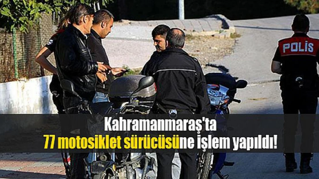 Kahramanmaraş'ta 77 motosiklet sürücüsüne işlem yapıldı!