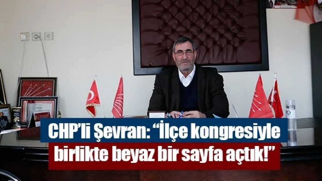 CHP'li Şevran: 'İlçe kongresiyle birlikte beyaz bir sayfa açtık!'