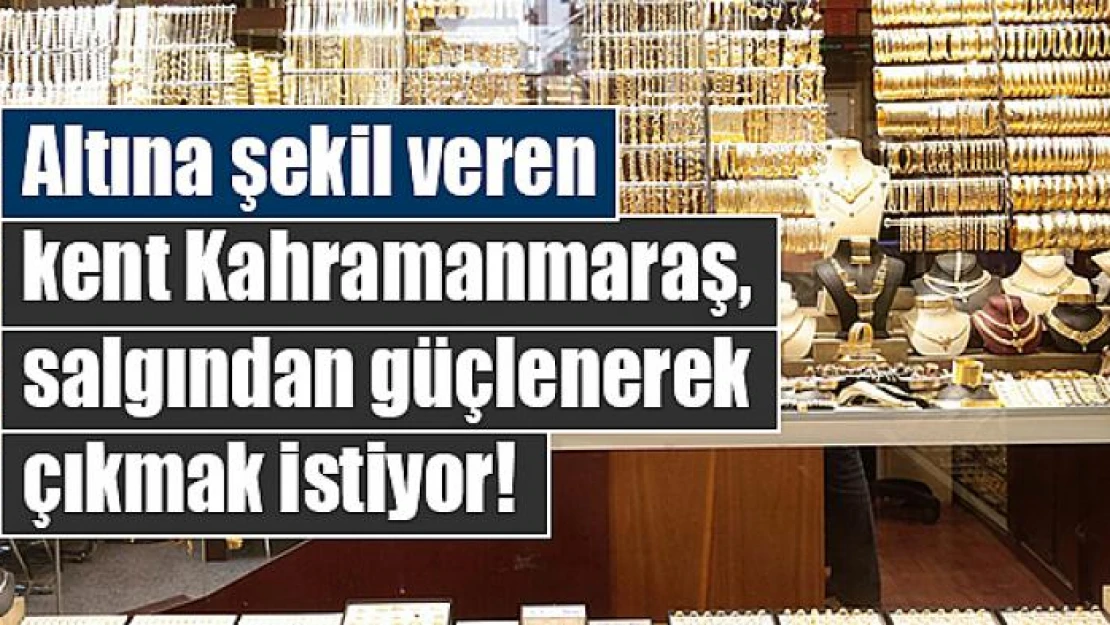 Altına şekil veren kent Kahramanmaraş, salgından güçlenerek çıkmak istiyor