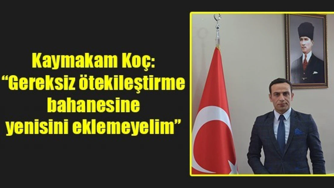 Kaymakam Koç: 'Gereksiz ötekileştirme bahanesine yenisini eklemeyelim'