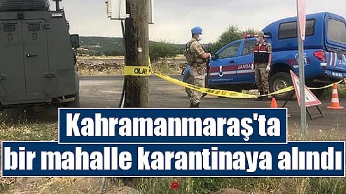 Kahramanmaraş'ta bir mahalle karantinaya alındı