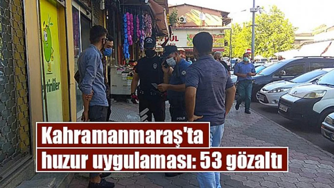 Kahramanmaraş'ta huzur uygulaması: 53 gözaltı