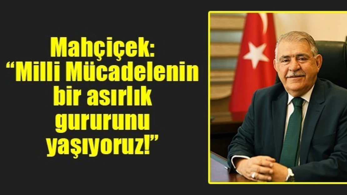 Mahçiçek: 'Milli Mücadelenin bir asırlık gururunu yaşıyoruz!'