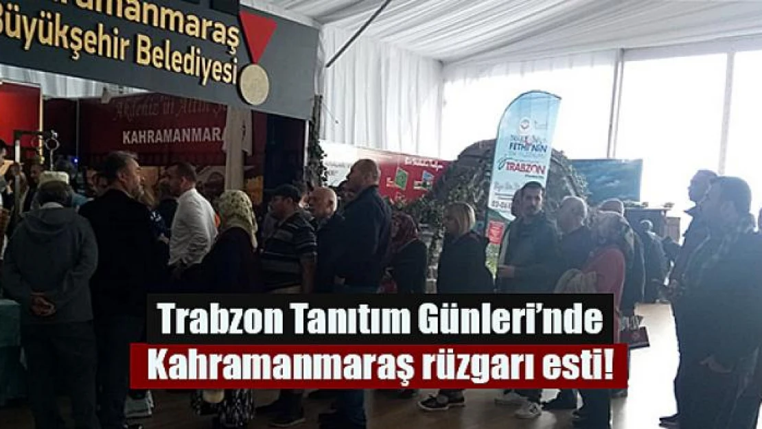 Trabzon Tanıtım Günleri'nde Kahramanmaraş rüzgarı esti!