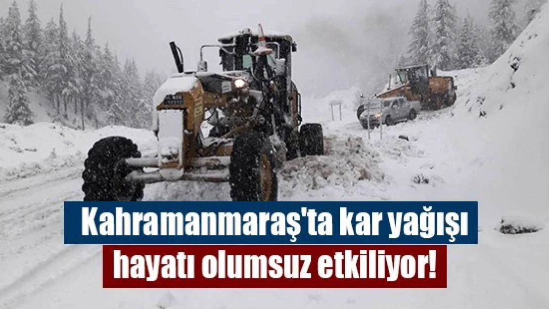 Kahramanmaraş'ta kar yağışı hayatı olumsuz etkiliyor!