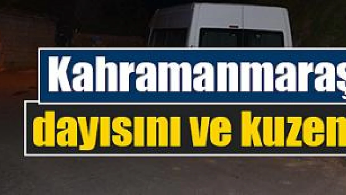 Kahramanmaraş'ta cinayet dayısını ve kuzenini öldürdü!