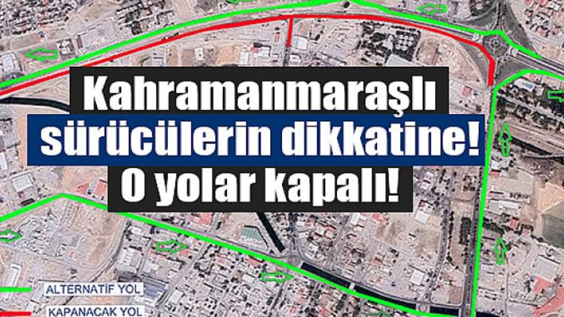 Kahramanmaraşlı sürücülerin dikkatine! O yolar kapalı!