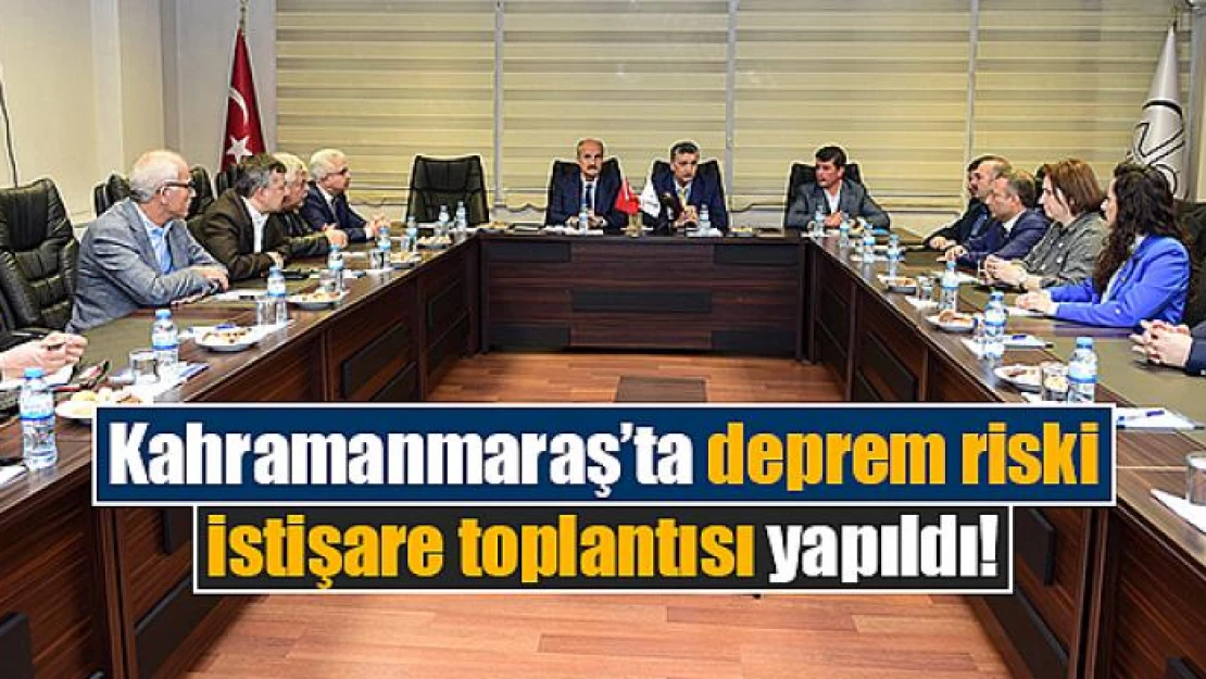 Kahramanmaraş'ta deprem riski istişare toplantısı yapıldı!