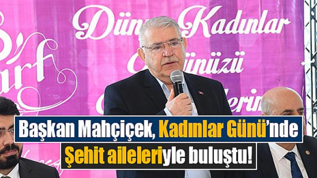 Başkan Mahçiçek, Kadınlar Günü'nde Şehit aileleriyle buluştu!