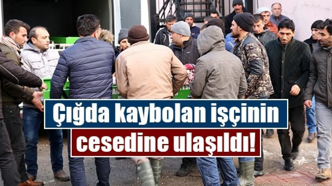 Çığda kaybolan işçinin cesedine ulaşıldı!