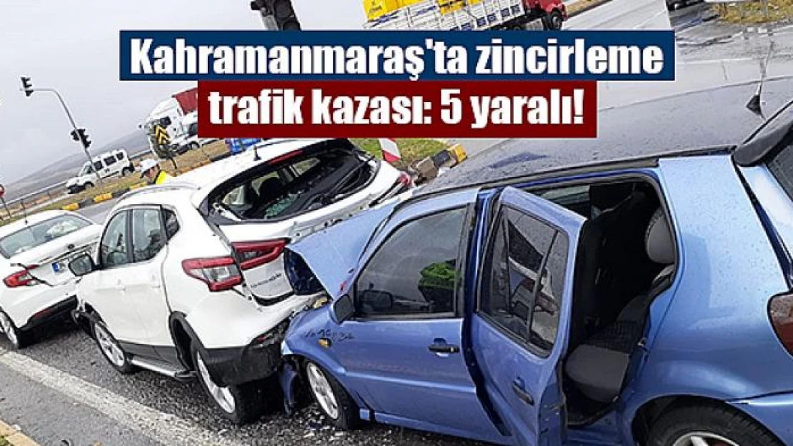 Kahramanmaraş'ta zincirleme trafik kazası: 5 yaralı!