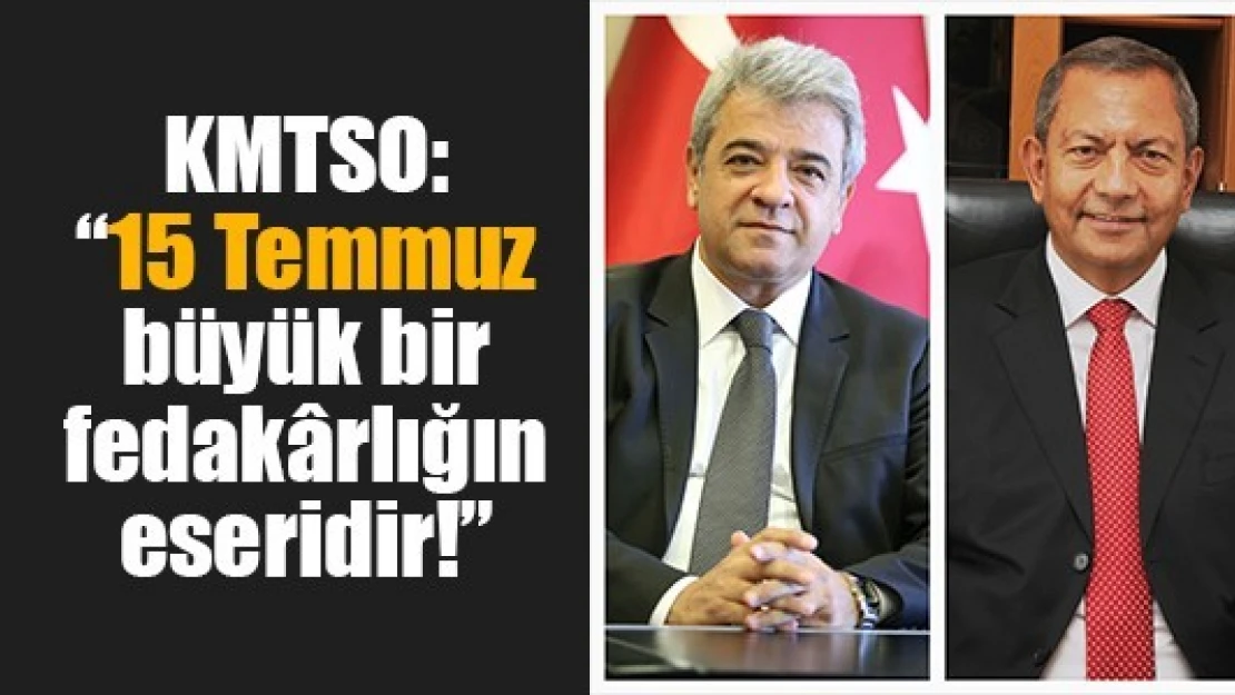 KMTSO: '15 Temmuz büyük bir fedakârlığın eseridir!'