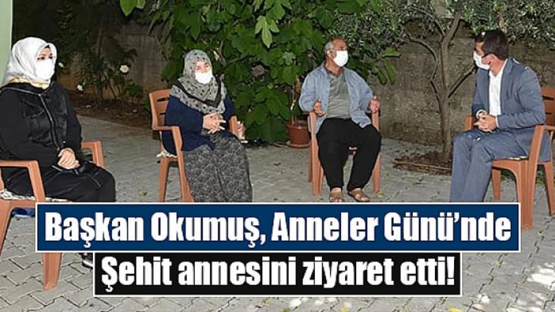 Başkan Okumuş, Anneler Günü'nde Şehit annesini ziyaret etti