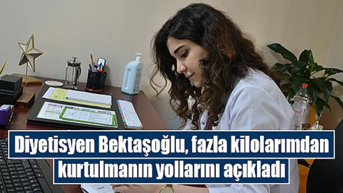 Diyetisyen Bektaşoğlu, fazla kilolarımdan kurtulmanın yollarını açıkladı