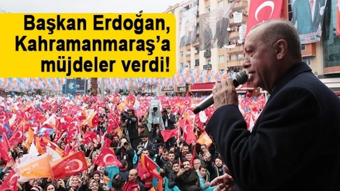 Başkan Erdoğan, Kahramanmaraş'a müjdeler verdi!