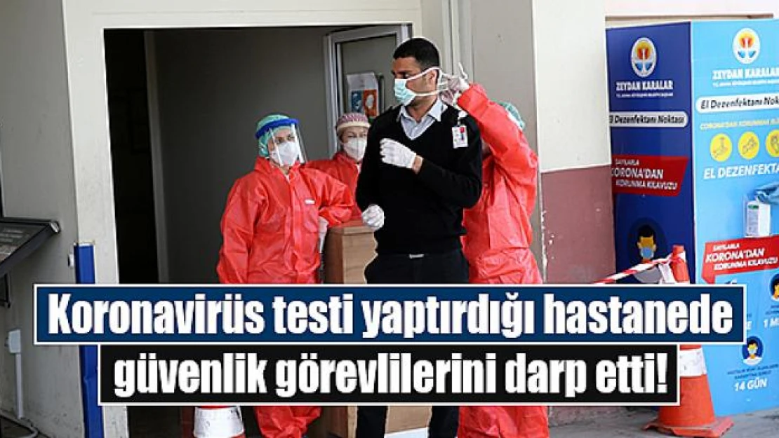 Koronavirüs testi yaptırdığı hastanede güvenlik görevlilerini darp etti!