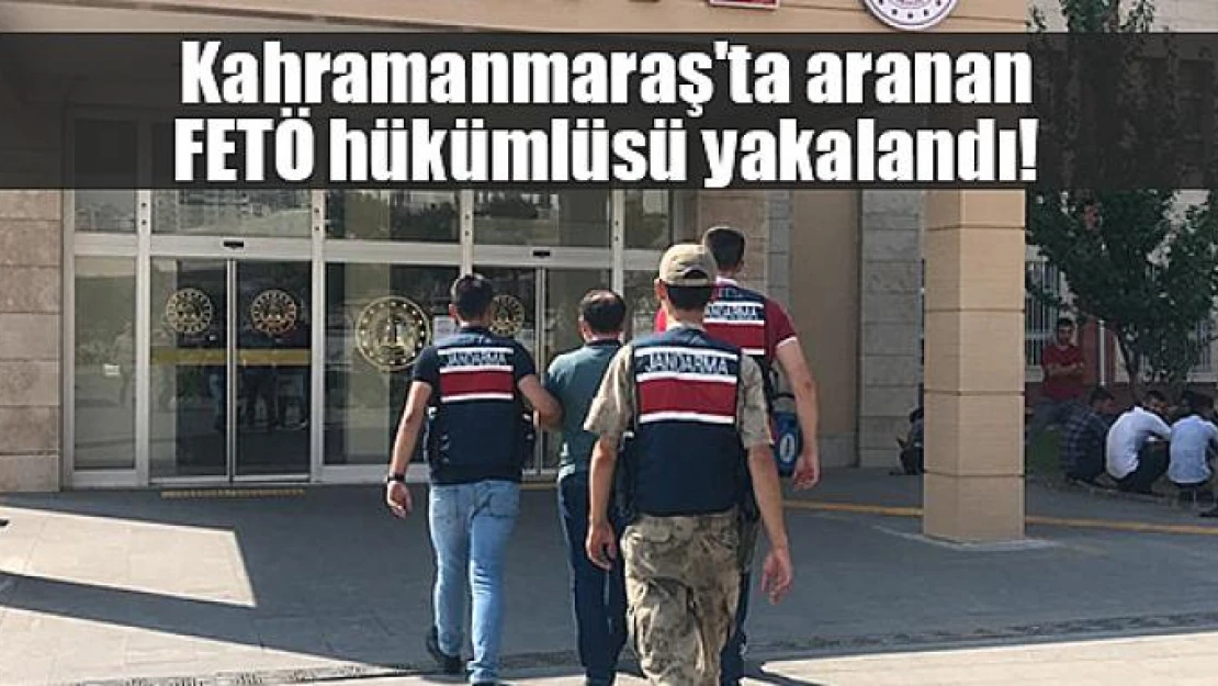 Kahramanmaraş'ta aranan FETÖ hükümlüsü yakalandı!