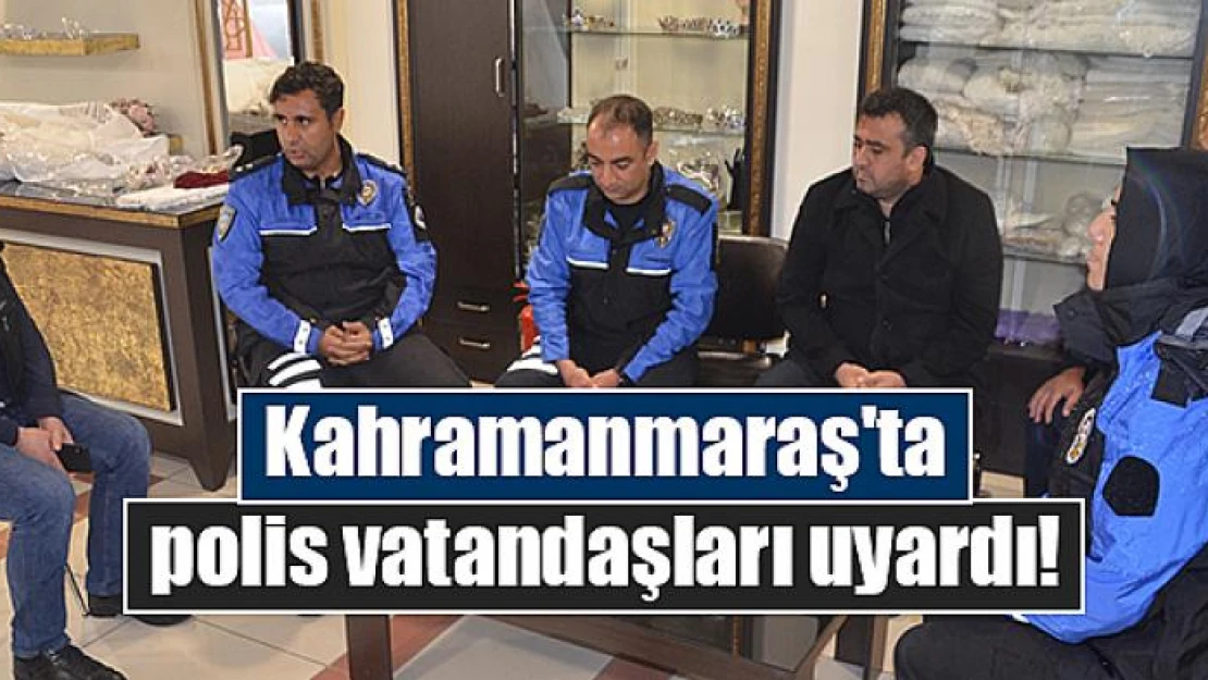 Kahramanmaraş'ta polis vatandaşları uyardı!