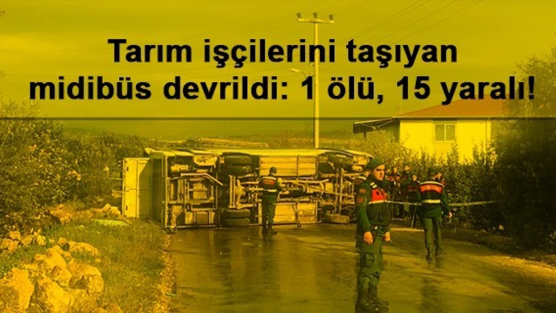 Tarım işçilerini taşıyan midibüs devrildi: 1 ölü, 15 yaralı!