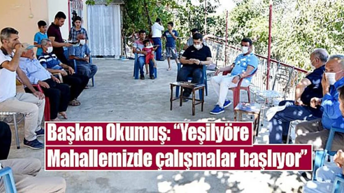 Başkan Okumuş: 'Yeşilyöre Mahallemizde çalışmalar başlıyor'