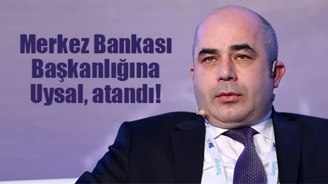 Merkez Bankası Başkanlığına Uysal, atandı!