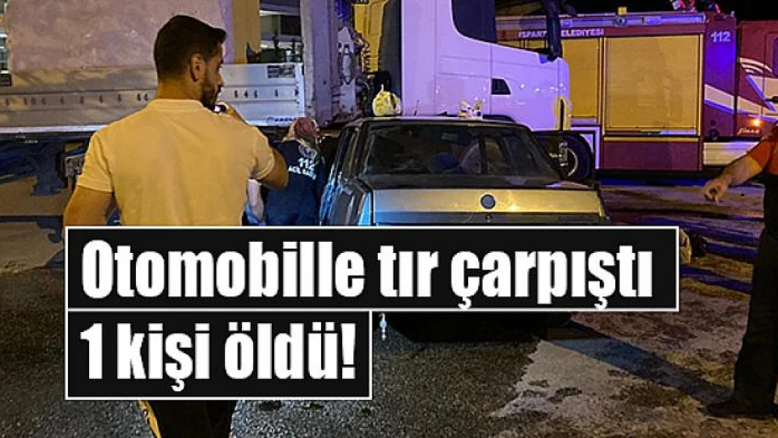 Otomobille tır çarpıştı: 1 kişi öldü