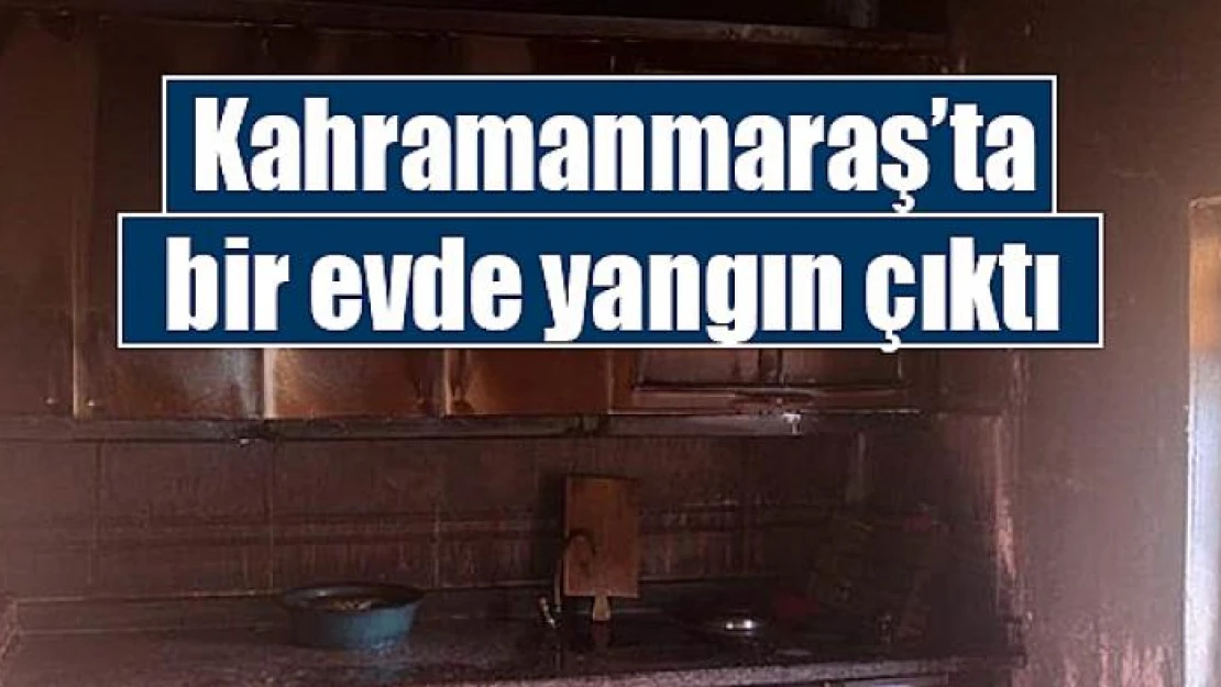 Kahramanmaraş'ta bir evde yangın çıktı