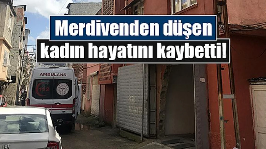 Merdivenden düşen kadın hayatını kaybetti!