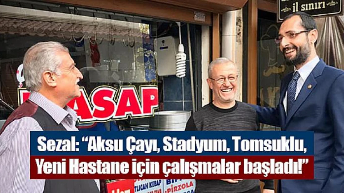 Sezal: 'Aksu Çayı, Stadyum, Tomsuklu, Yeni Hastane için çalışmalar başladı!'