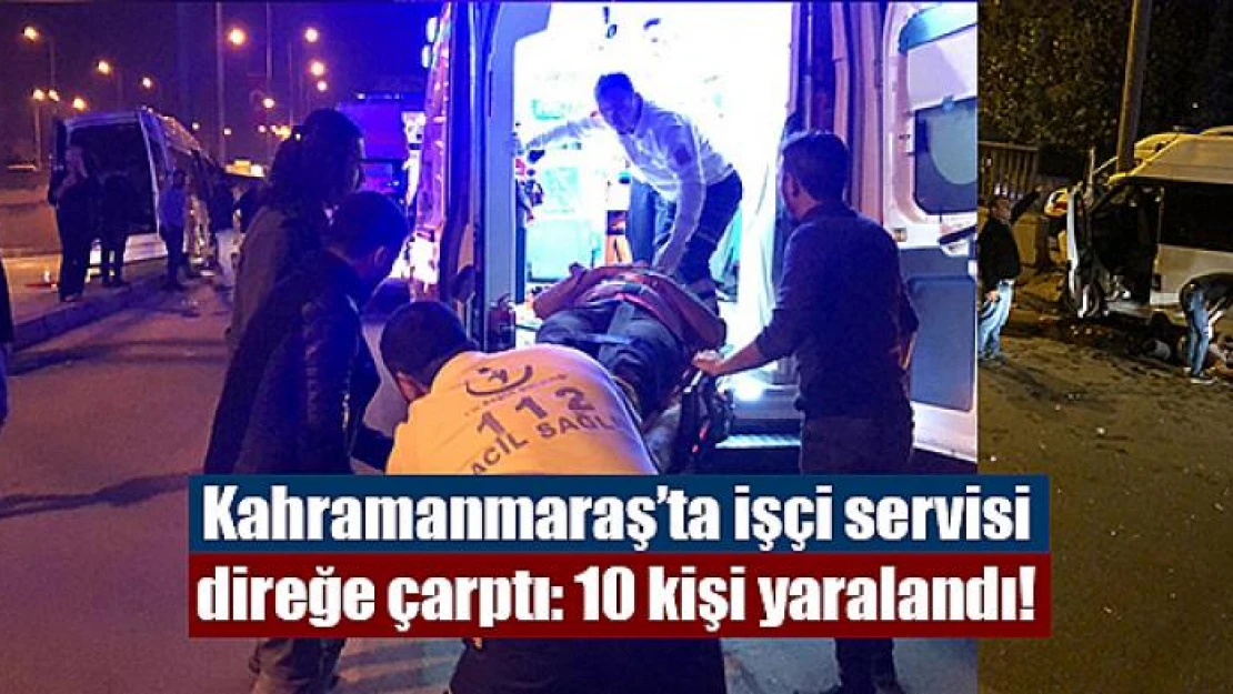 Kahramanmaraş'ta işçi servisi direğe çarptı: 10 kişi yaralandı!