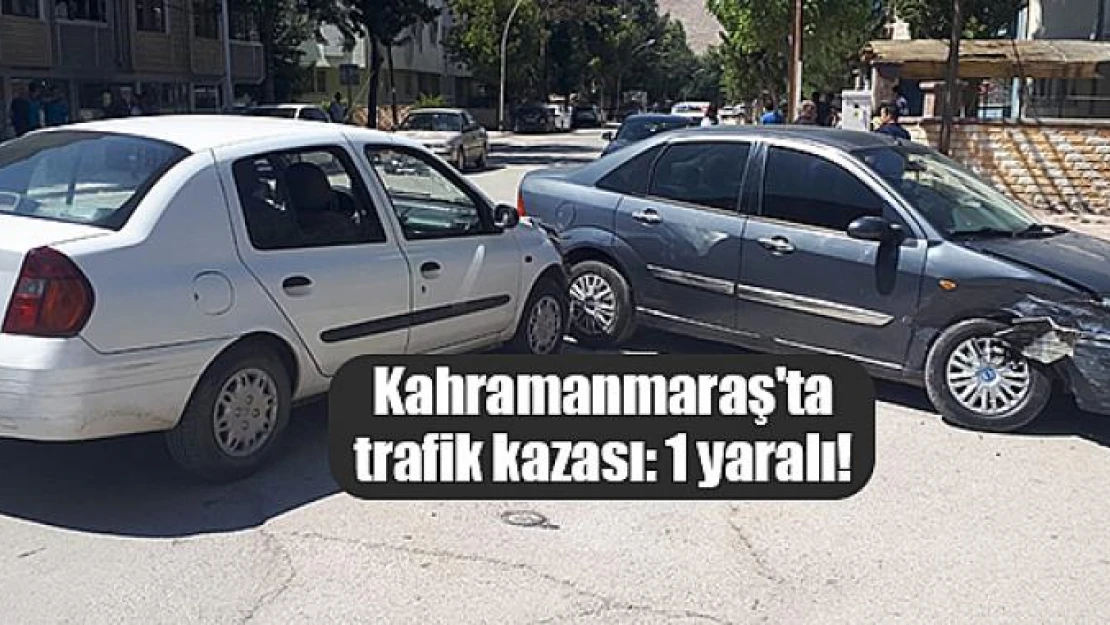 Kahramanmaraş'ta trafik kazası: 1 yaralı!