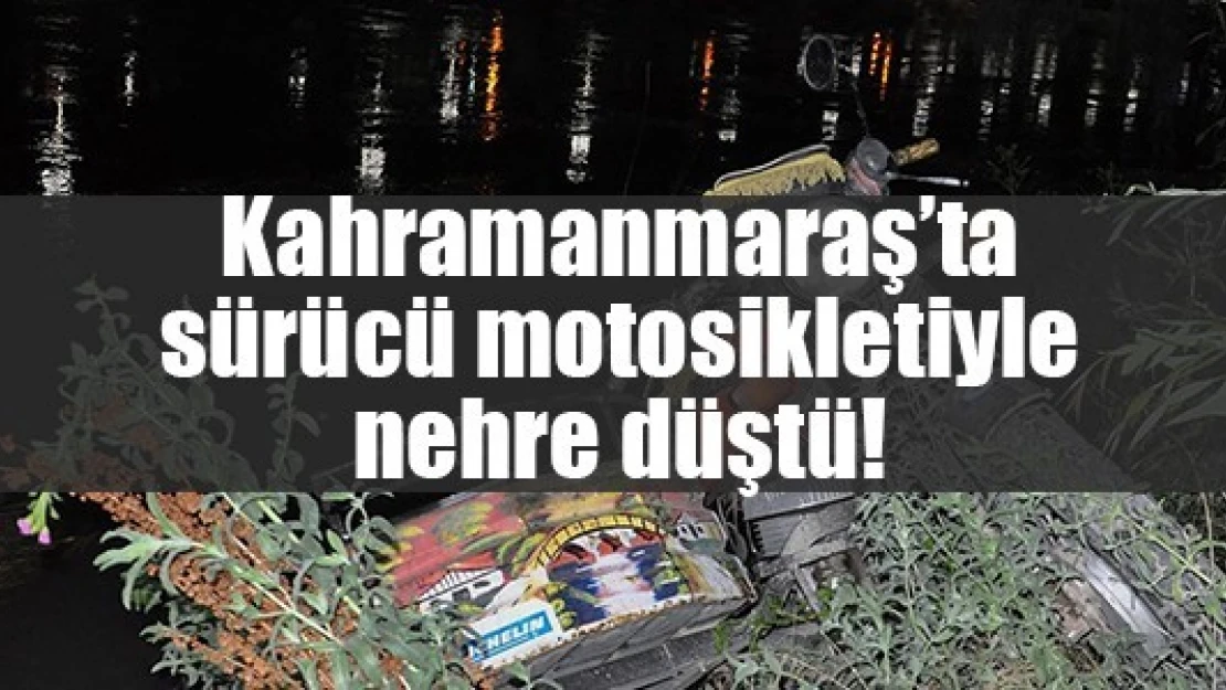 Kahramanmaraş'ta sürücü motosikletiyle nehre düştü!