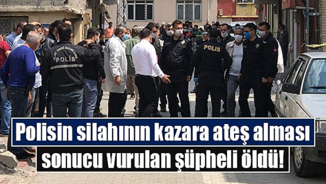 Polisin silahının kazara ateş alması sonucu vurulan şüpheli öldü!