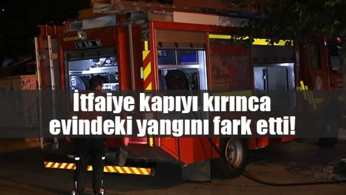 İtfaiye kapıyı kırınca evindeki yangını fark etti!