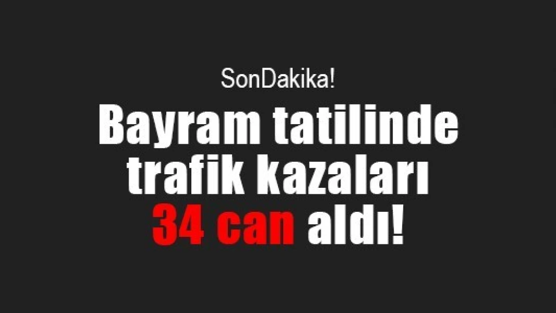 Bayram tatilinde trafik kazaları 34 can aldı!