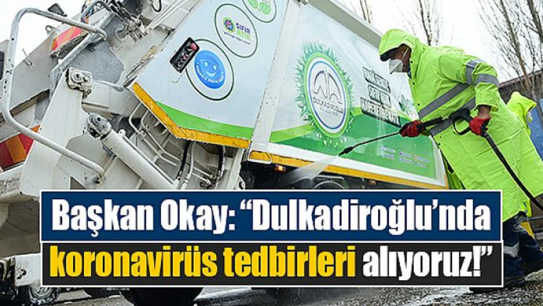 Başkan Okay: 'Dulkadiroğlu'nda koronavirüs tedbirleri alıyoruz!'